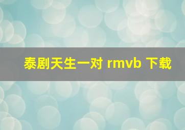 泰剧天生一对 rmvb 下载